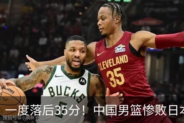 一度落后35分！中国男篮惨败日本，比无缘决赛遗憾的是特殊日子输球