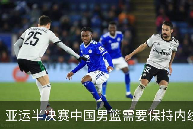 亚运半决赛中国男篮需要保持内线优势 此外防守硬度不可或缺