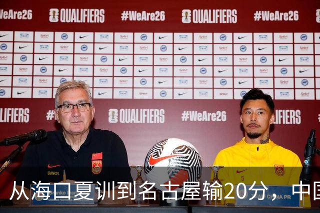 从海口夏训到名古屋输20分，中国男篮这个夏天到底值几分？