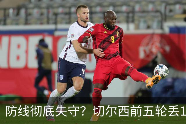 防线彻底失守？切尔西前五轮丢12球！阿根廷门神当场震怒，和36岁队友发生激烈争吵